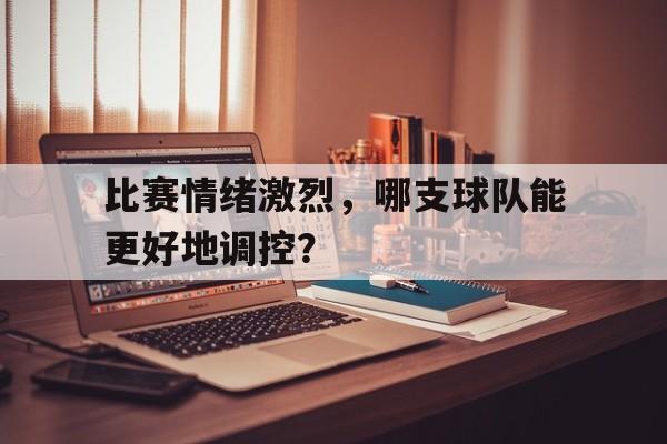 比赛情绪激烈，哪支球队能更好地调控？
